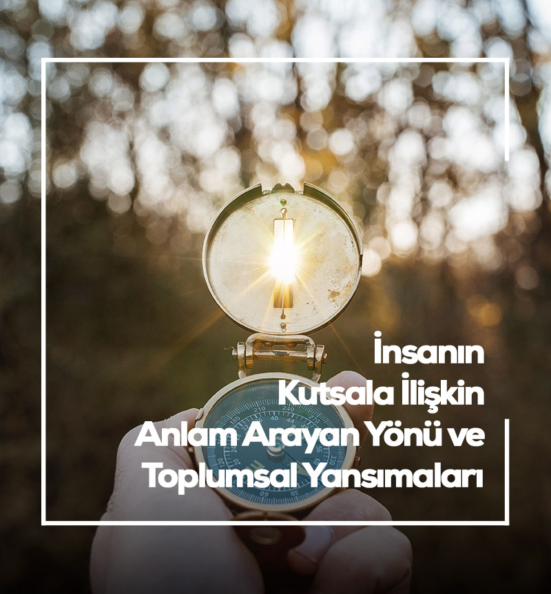 İNSANIN KUTSALA İLİŞKİN ANLAM ARAYAN YÖNÜ ve TOPLUMSAL YANSIMALARI