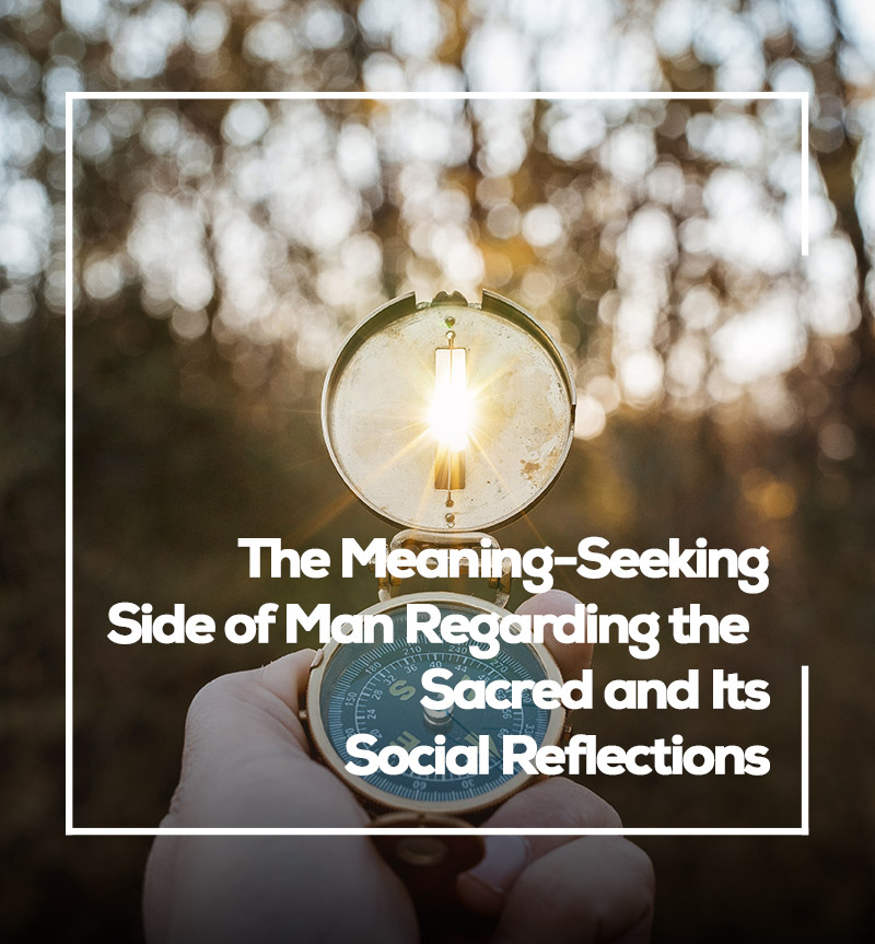 The Meaning-Seeking Side of Man Regarding the Sacred and Its Social Reflections