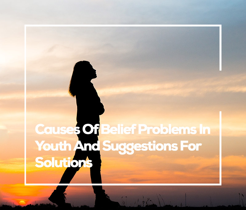 CAUSES OF BELIEF PROBLEMS IN YOUTH AND SUGGESTIONS FOR SOLUTIONS