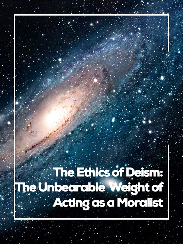 The Ethics of Deism: The Unbearable Weight of Acting as a Moralist