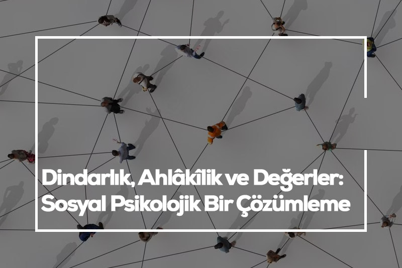 Dindarlık, Ahlâkîlik ve Değerler: Sosyal Psikolojik Bir Çözümleme