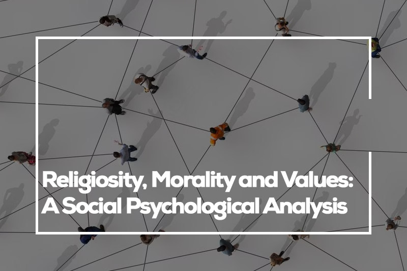 Religiosity, Morality and Values:  A Social Psychological Analysis