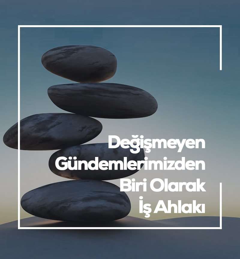 Değişmeyen Gündemlerimizden Biri Olarak İş Ahlakı