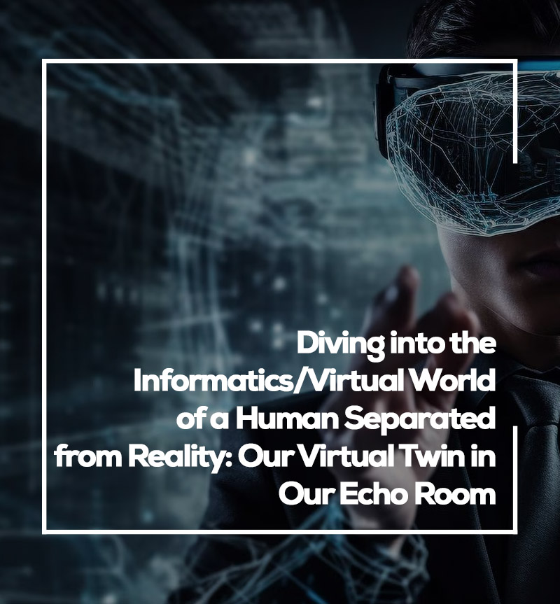 Diving into the Informatics/Virtual World of a Human Separated from Reality: Our Virtual Twin in Our Echo Room