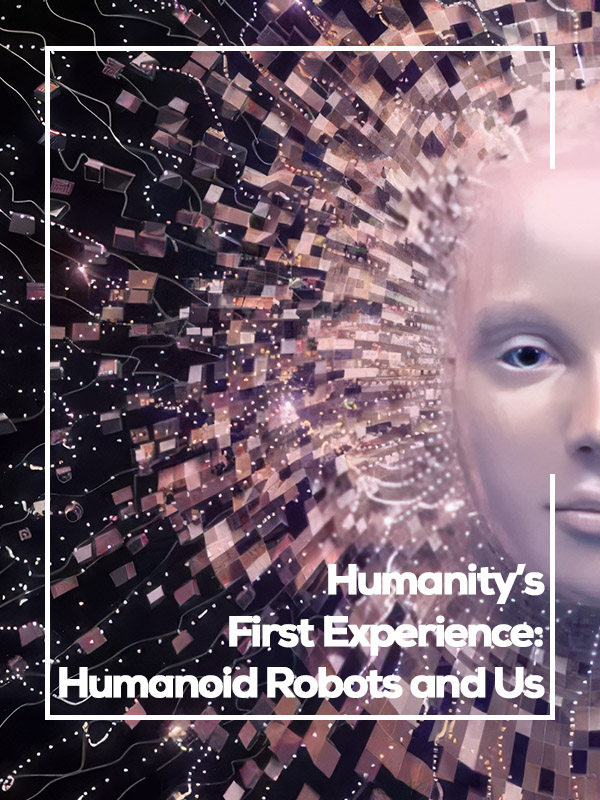 Humanity’s First Experience: Humanoid Robots and Us