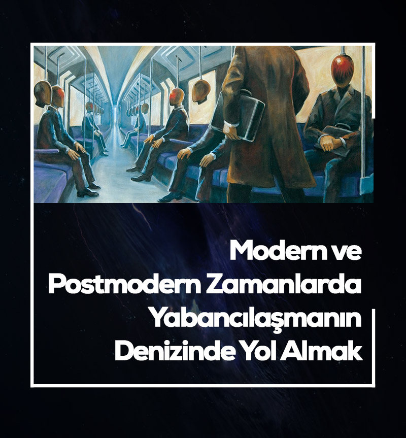 Modern ve Postmodern Zamanlarda Yabancılaşmanın Denizinde Yol Almak