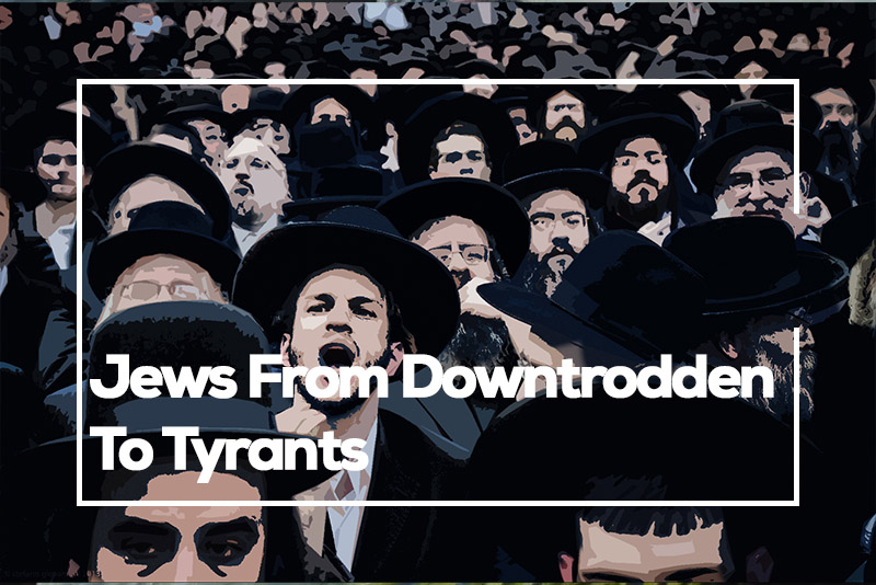 Jews From Downtrodden To Tyrants